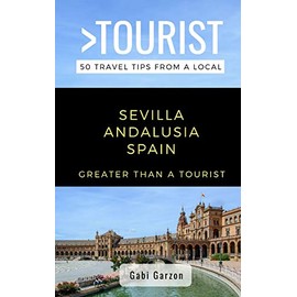 Greater Than a Tourist- Sevilla Andalusia Spain: 50 Travel Tips from a Local