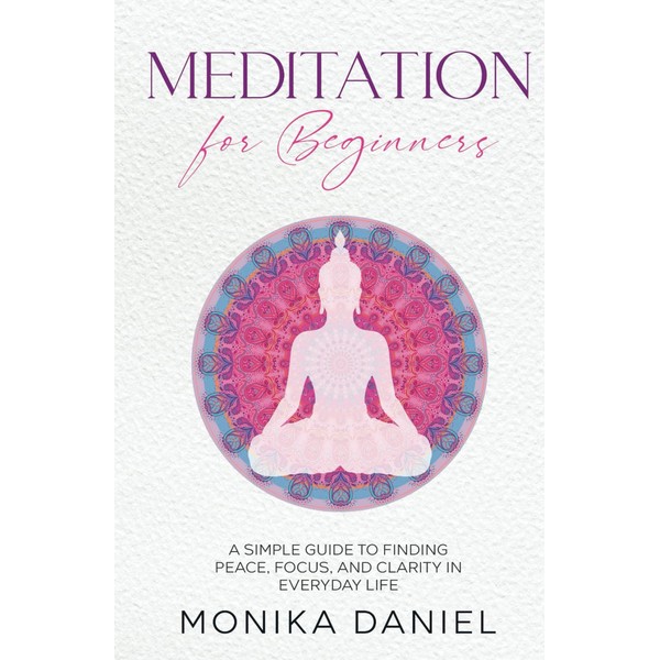 Meditation For Beginners: A Simple Guide to Finding Peace, Focus,
