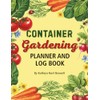 Container Gardening Planner & Logbook: The Ultimate Garden Planning Journal