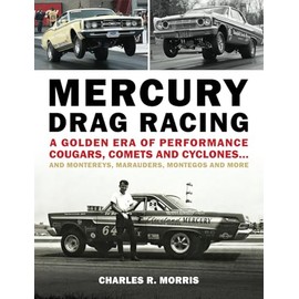 Mercury Drag Racing: A Golden Era of Performance Cougars, Comets and Cyclones... and Montereys, Marauders, Montegos and More
