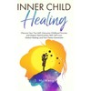 Inner Child Healing: Discover Your True Self, Overcome Childhood Trauma,