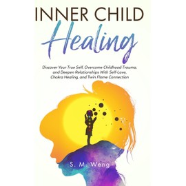 Inner Child Healing: Discover Your True Self, Overcome Childhood Trauma, and Deepen Relationships With Self-Love, Chakra Healing, and Twin Flame Connection