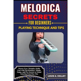 MELODICA SECRETS FOR BEGINNERS: PLAYING TECHNIQUE AND TIPS: Master Easy Melodica Skills Fast with Fun Routines, Simple Songs, and Pro Secrets to Sound Amazing from Day One
