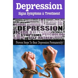 Depression - Signs, Symptoms & Treatment: You can break free from depression forever!