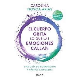 El cuerpo grita lo que las emociones callan: Una guía de biosanación y hábitos saludables / Your Body Screams What Your Emotions Silence: Una guía de biosanación y hábitos saludables