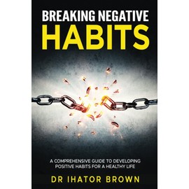 Breaking Negative Habits: A Comprehensive Guide to Developing Positive Habits for a Healthy Life