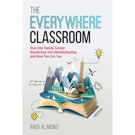 The Everywhere Classroom: How One Family Turned Wanderlust into Worldschooling and How You Can Too