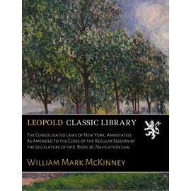 The Consolidated Laws of New York, Annotated; As Amended to the Close of the Regular Session of the Legislature of 1916. Book 36, Navigation Law