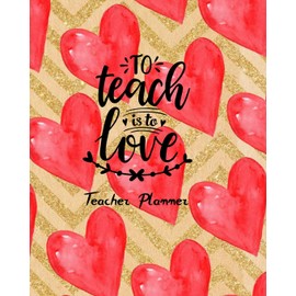 To Teach is to Love Teacher Planner: Ultimate Undated Teacher’s Academic Year Organizer | School Classroom Supplies | Lesson Planner and Record Book | ... Weekly and Monthly Calendar | Time Management