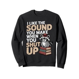 I Like The Sound You Make When You Shut Up Sarcastic Raccoon Sweatshirt