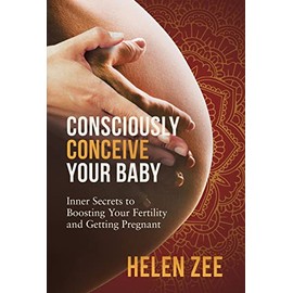 Consciously Conceive Your Baby: Inner Secrets to Boost Your Fertility and Getting Pregnant