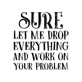 Sure Let Me Drop Everything and Work On Your Problem Bumper Wall Decoration Mural Decals Peel and Stick Wall Decal for Playroom Garage Party Doors Vinyl 18in