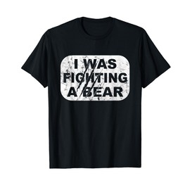I Was Fighting A Bear - T-Shirt
