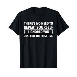 No Need To Repeat Yourself I Ignored You Fine First Time Tee T-Shirt