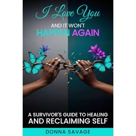 I LOVE YOU, AND IT WON'T HAPPEN AGAIN: A Survivor's Guide to Healing and Reclaiming Self