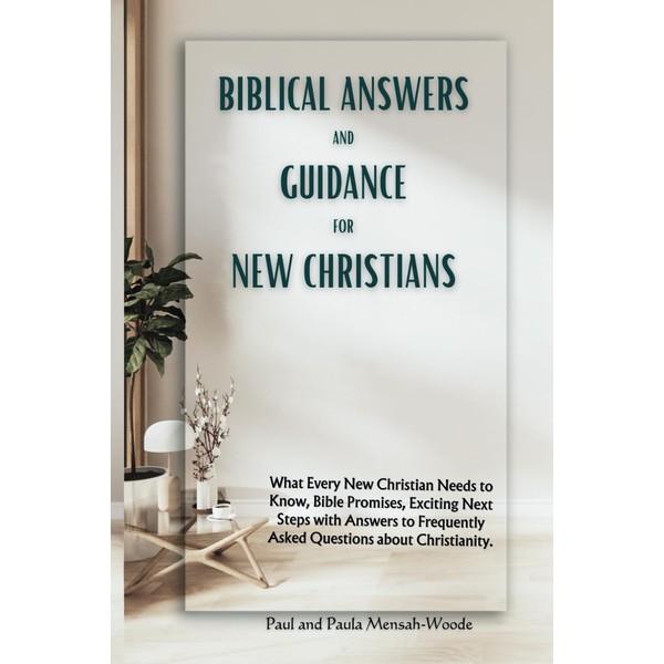 Biblical Answers and Guidance for New Christians: What Every New
