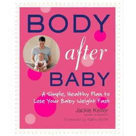 Body After Baby: A Simple, Healthy Plan to Lose Your Baby Weight Fast