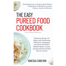 The Easy Pureed Food Cookbook: Nutritious Recipes and Meal Plans for Adults with Swallowing Difficulties, Dysphagia, and Soft Food Needs | Blended Meals, Cereals, and Smooth Pureed Meal Prep for Senio
