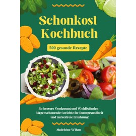 Schonkost Kochbuch: 500 gesunde Rezepte für bessere Verdauung und Wohlbefinden - Magenschonende Gerichte für Darmgesundheit und zuckerfreie Ernährung
