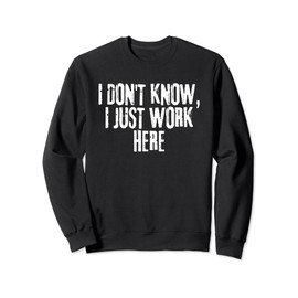 Funny Saying I don't know I just Work here Sweatshirt