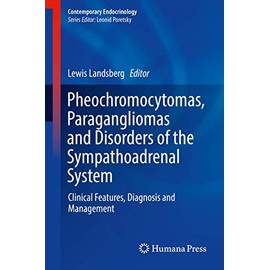 Pheochromocytomas, Paragangliomas and Disorders of the Sympathoadrenal System: Clinical Features, Diagnosis and Management (Contemporary Endocrinology)