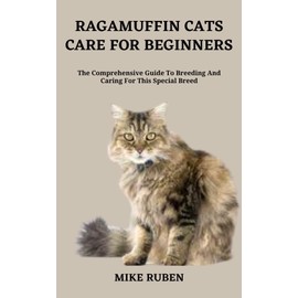  RAGAMUFFIN CATS CARE FOR BEGINNERS: The Comprehensive Guide To Breeding And Caring For This Special Breed