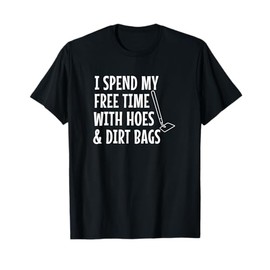 Funny I Spend Free Time With Hoes & Dirtbags Garden T-Shirt