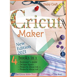 Cricut Maker: 4 Books in 1: Beginner's guide + Design Space + Project Ideas vol 1 & 2 . The Cricut Bible That You Don't Find in The Box!