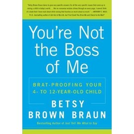 You're Not the Boss of Me: Brat-Proofing Your Four- To Twelve-Year-Ol