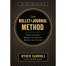 The Bullet Journal Method: Track the Past, Order the Present, Design the Future