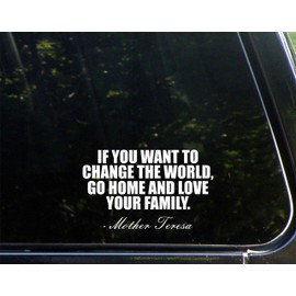 If You Want to Change The World, Go Home and Love Your Family - Mother Teresa - 6-1/4" x 3-3/4" - Vinyl Dye Cut Decal Bumper Sticker