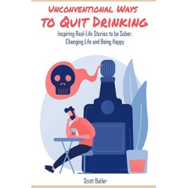 Unconventional Ways to Quit Drinking: Inspiring Real-Life Stories to be Sober, Changing Life and Being Happy