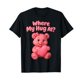 Where My Hug at Cute Teddy Bear Holdin Heart Funny Valentine T-Shirt