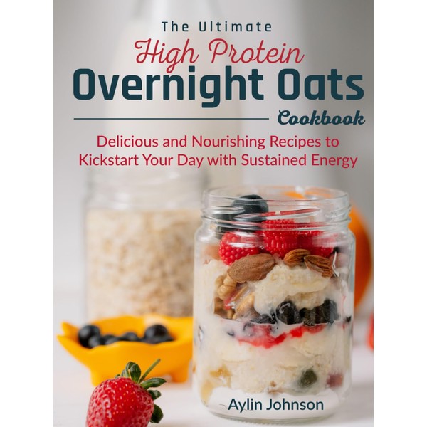 The Ultimate High Protein Overnight Oats Cookbook: Delicious and Nourishing