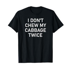 I Don't Chew My Cabbage Twice, Funny, Jokes, Sarcastic T-Shirt