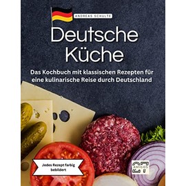 Deutsche Küche: Das Kochbuch mit klassischen Rezepten für eine kulinarische Reise durch Deutschland. Jedes Rezept farbig bebildert