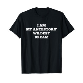 I am my Ancestors' Wildest Dream Shirt - Black Lives Matter
