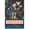 Christmaker: A Life of John the Baptist