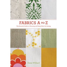 Fabrics A to Z: The Essential Guide to Choosing and Using Fabric for Sewing