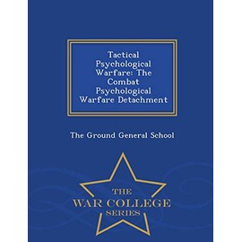 Tactical Psychological Warfare: The Combat Psychological Warfare Detachment - War College Series
