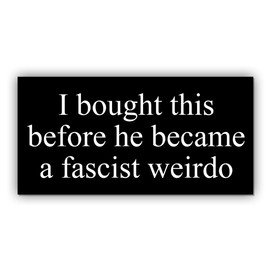 Magnetic Sticker I Bought This Before He Became A Fascist Weirdo Magnet Funny Gifts Liberal Feminist Joke Humor Black for Bumper, Refrigerator, Cruise Door, Car, Truck 7.5x3.75in