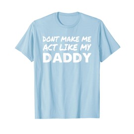 Don't Make Me Act Like My Daddy Shirt Funny Father's Day T-Shirt