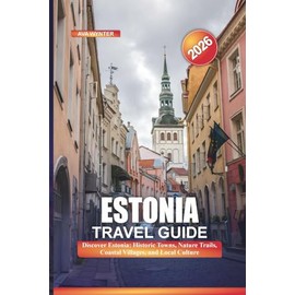 ESTONIA Travel Guide 2026: Discover Estonia: Historic Towns, Nature Trails, Coastal Villages, and Local Culture
