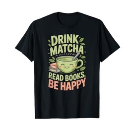 Drink Matcha Read Books Be Happy Green Tea Matcha T-Shirt