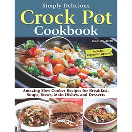 Simply Delicious Crock Pot Cookbook: Amazing Slow Cooker Recipes for Breakfast, Soups, Stews, Main Dishes, and Desserts—Includes Vegetarian Options (Fox Chapel Publishing) Make Fast and Easy Meals