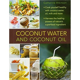 Coconut Water and Coconut Oil: Cook Yourself Healthy With Coconut Water, Oil, Milk and More