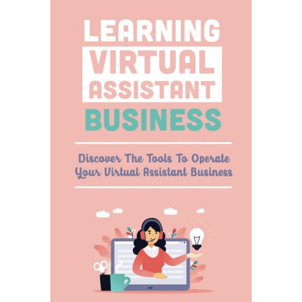 Learning Virtual Assistant Business: Discover The Tools To Operate Your