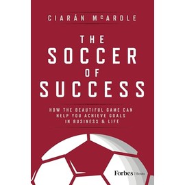 The Soccer of Success: How the Beautiful Game Can Help You Achieve Goals in Business and Life