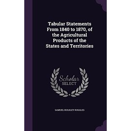Tabular Statements From 1840 to 1870, of the Agricultural Products of the States and Territories