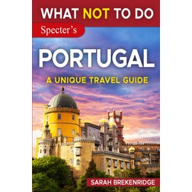 What NOT To Do - Portugal (A Unique Travel Guide) (What NOT To Do - Travel Guides)
